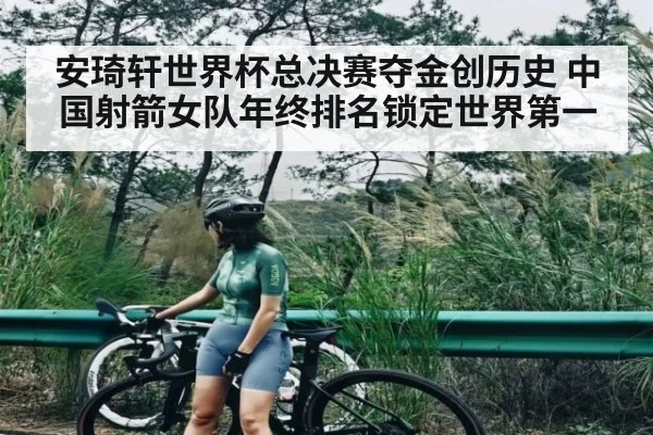 安琦轩世界杯总决赛夺金创历史 中国射箭女队年终排名锁定世界第一